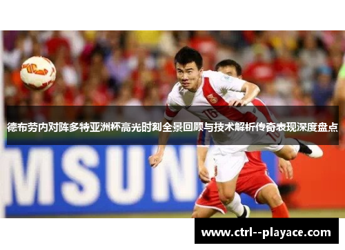 德布劳内对阵多特亚洲杯高光时刻全景回顾与技术解析传奇表现深度盘点