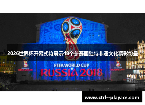 2026世界杯开幕式将展示48个参赛国独特非遗文化精彩纷呈 2026世界杯开幕式将展示48个参赛国独特非遗文化精彩纷呈